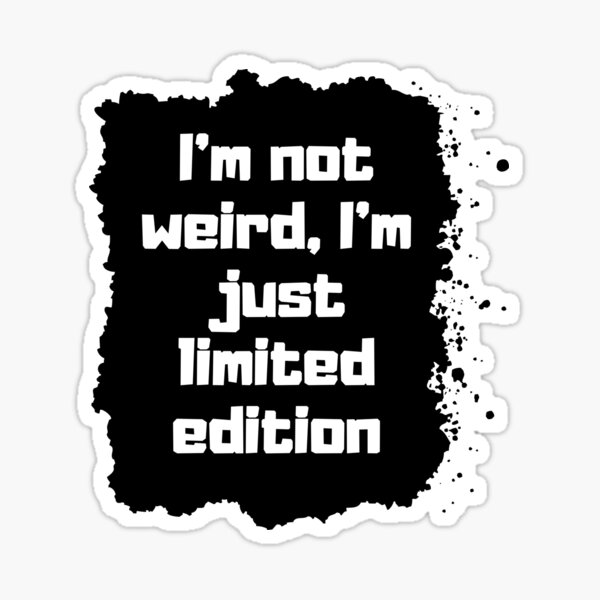 I'm not weird, I'm just limited edition Pegatina