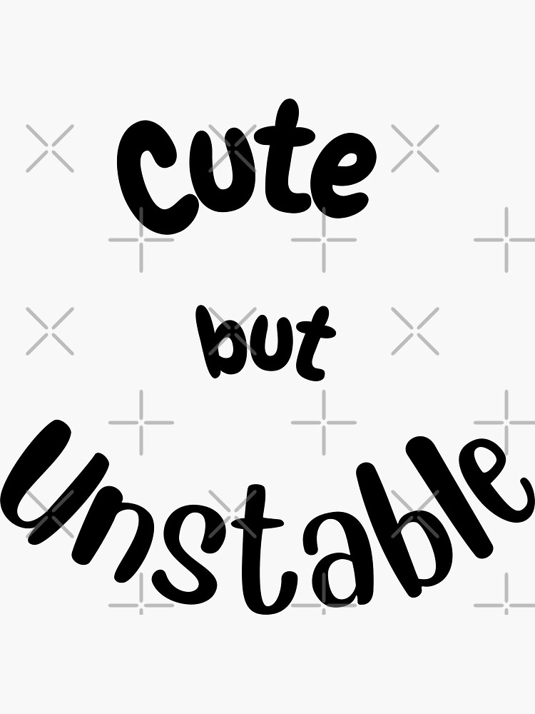 cute but unstable