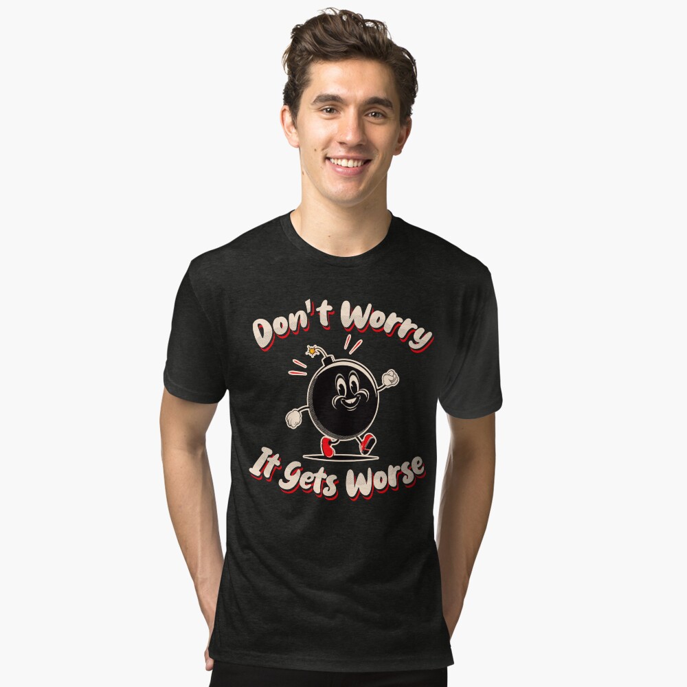 Don't Worry It Gets Worse T-Shirt Don't Worry It Gets Worse T-Shirt