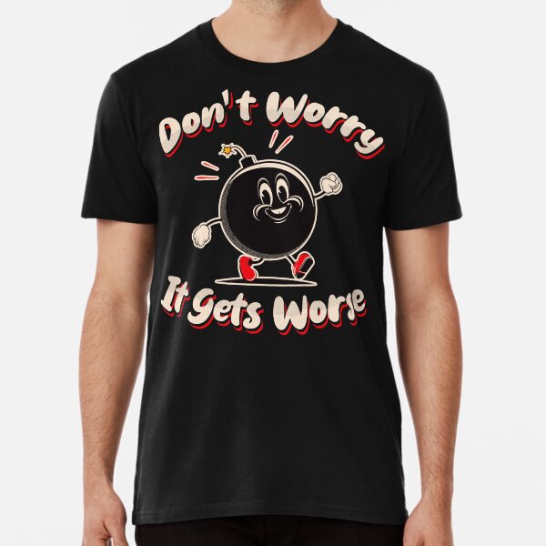 Don't Worry It Gets Worse T-Shirt Don't Worry It Gets Worse T-Shirt