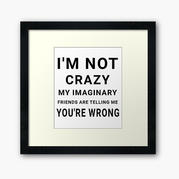 Item preview, I'm not crazy, my imaginary friends are telling me you're wrong - Funny sayings designed and sold by AIart30.