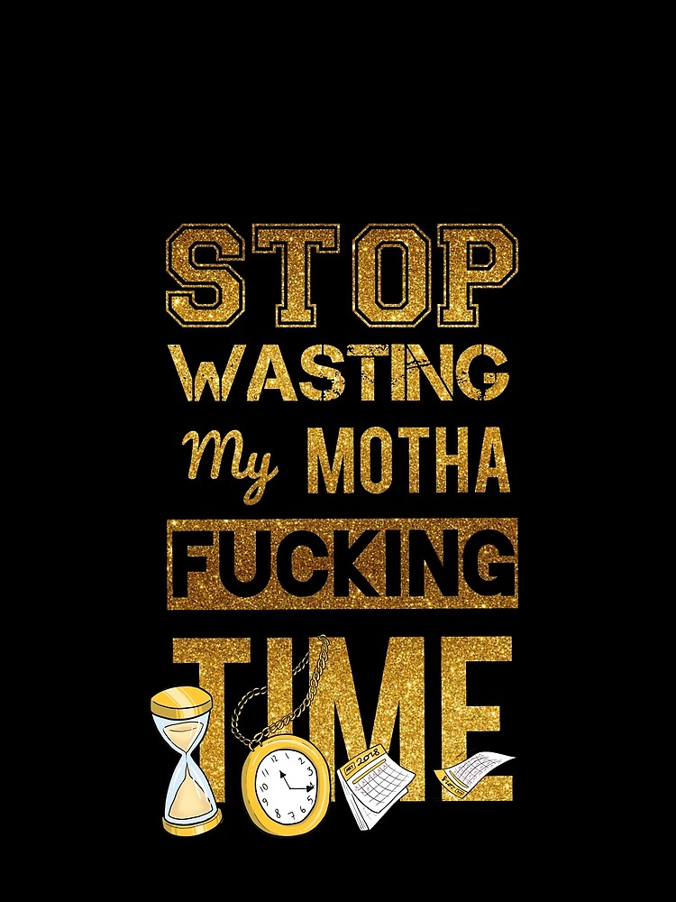 stop-wasting-my-time-t-shirt-by-itsbrucejackson-redbubble