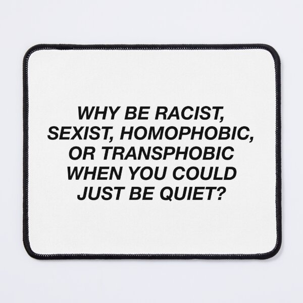 Item preview, why be racist, sexist homophobic, or transphobic when you could just be quiet? designed and sold by lucreziatrebbi.