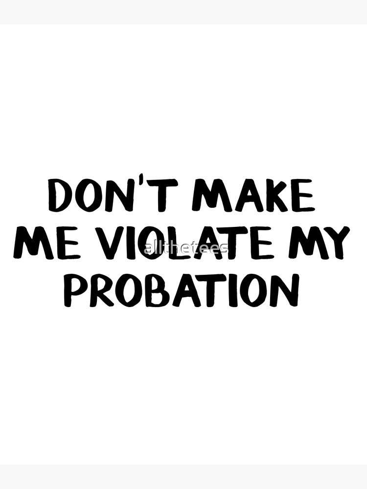 don-t-make-me-violate-my-probation-poster-for-sale-by-allthetees