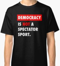 Democracy is NOT a Spectator Sport Classic T-Shirt