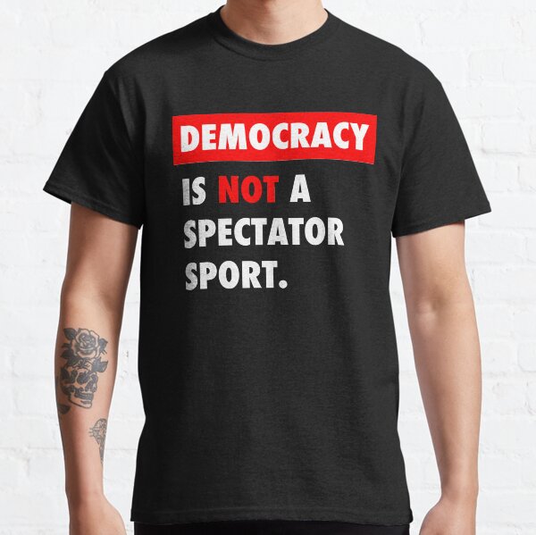Democracy is NOT a Spectator Sport Classic T-Shirt