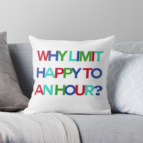 Why Limit Happy to an Hour? Throw Pillow