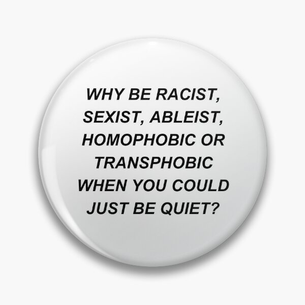 Item preview, WHY BE RACIST, SEXIST, ABLEIST, HOMOPHOBIC OR TRANSPHOBIC WHEN YOU COULD JUST BE QUIET? designed and sold by jenssillythings.