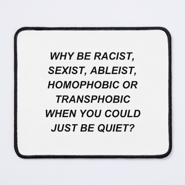 Item preview, WHY BE RACIST, SEXIST, ABLEIST, HOMOPHOBIC OR TRANSPHOBIC WHEN YOU COULD JUST BE QUIET? designed and sold by jenssillythings.