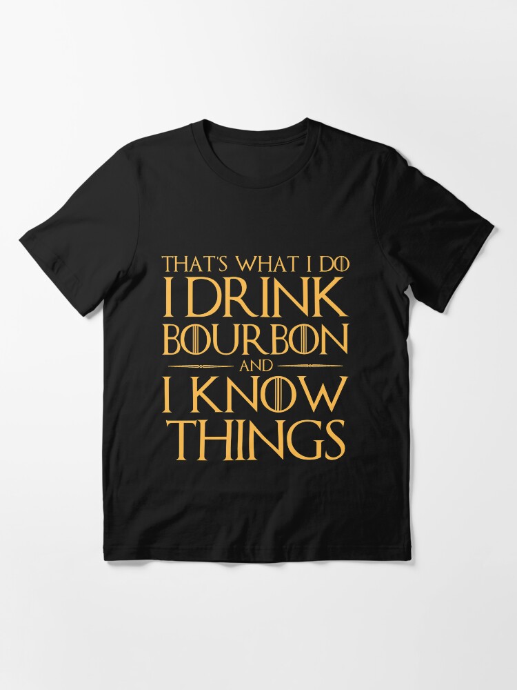 "I Drink Bourbon and I Know Things TShirt" Tshirt for Sale by