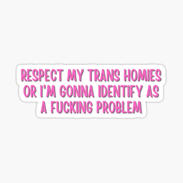 Item preview, Respect My Trans Homies Or I'm Gonna Identify As A Fucking Problem designed and sold by StickerSparkle.