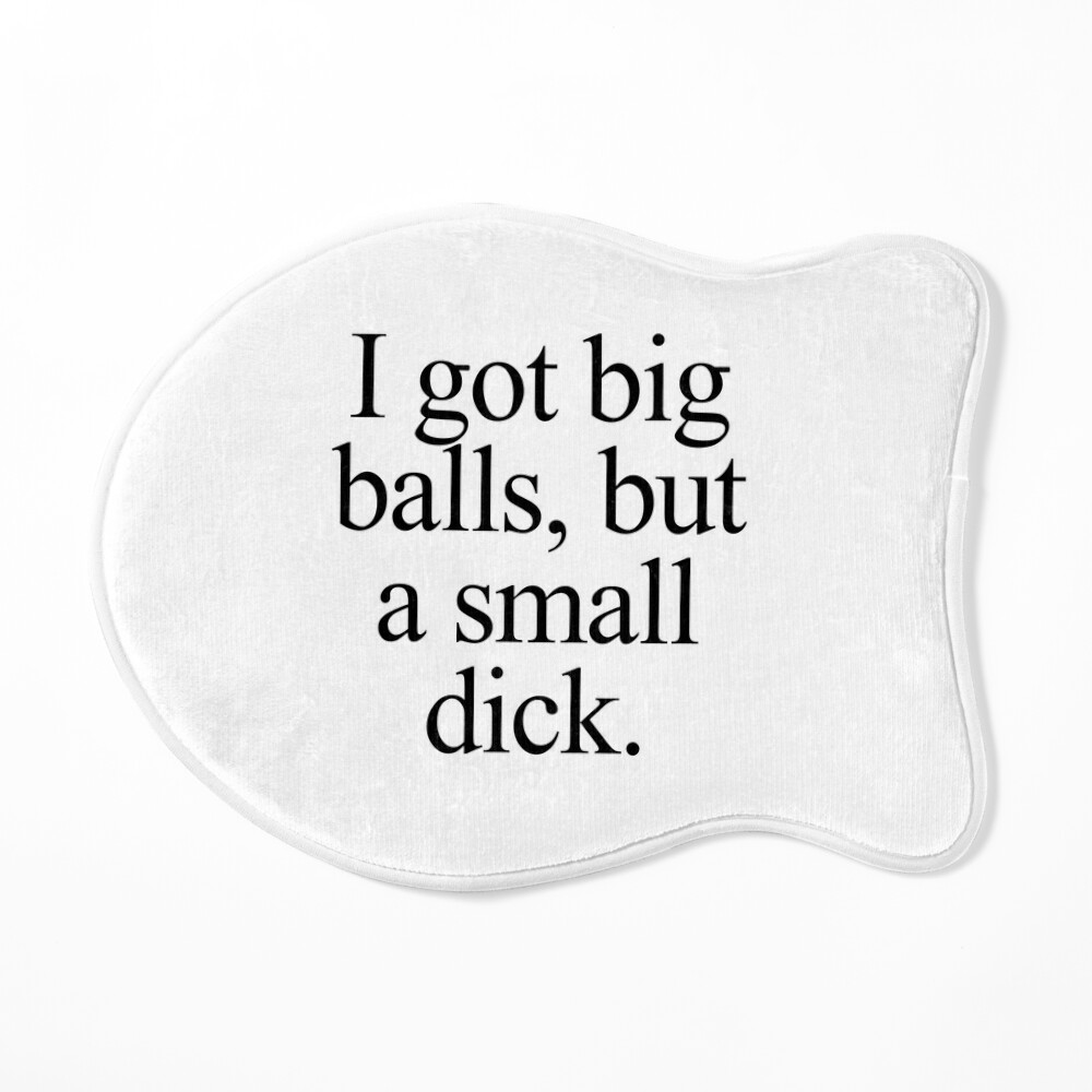 I got big balls, but a small dick