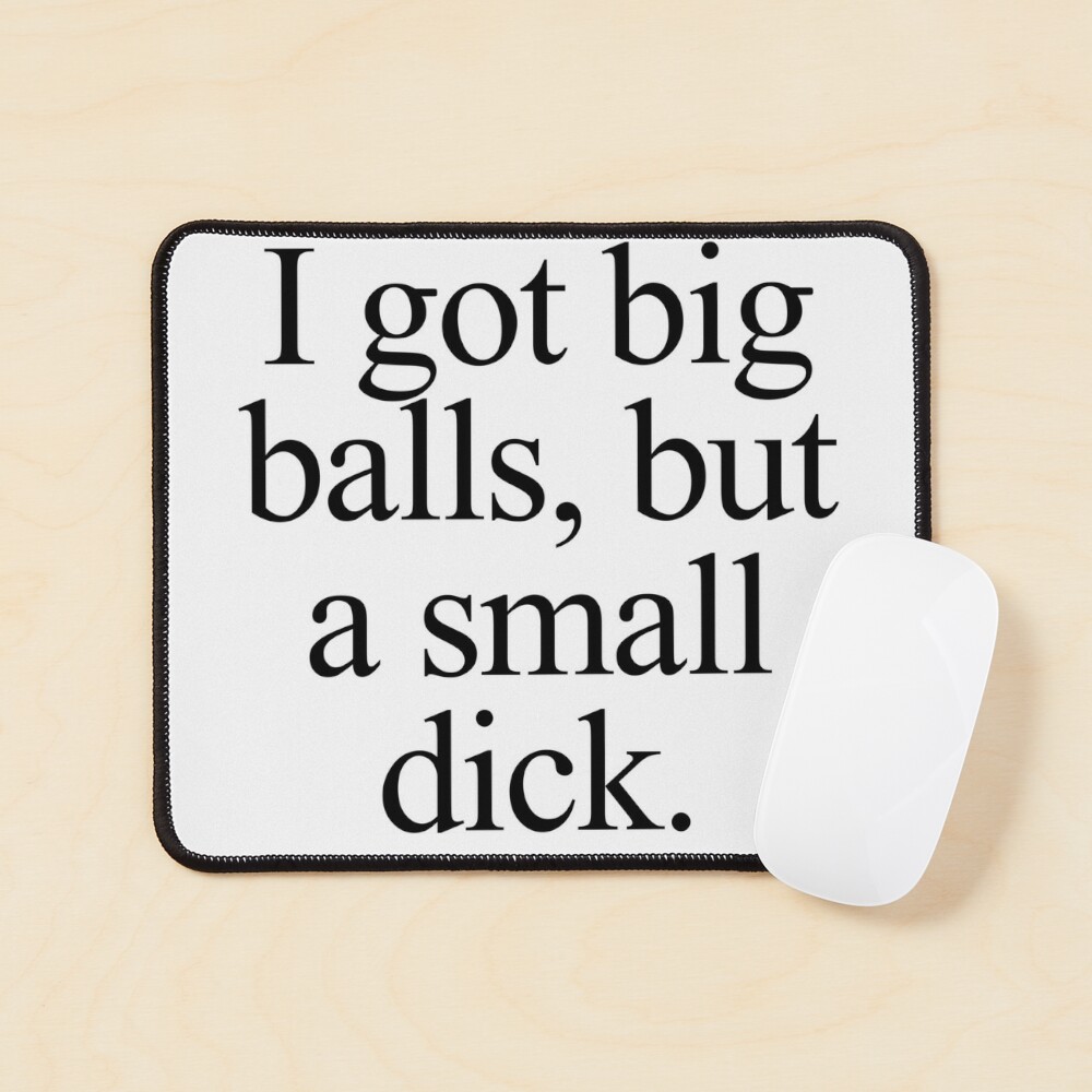 I got big balls, but a small dick