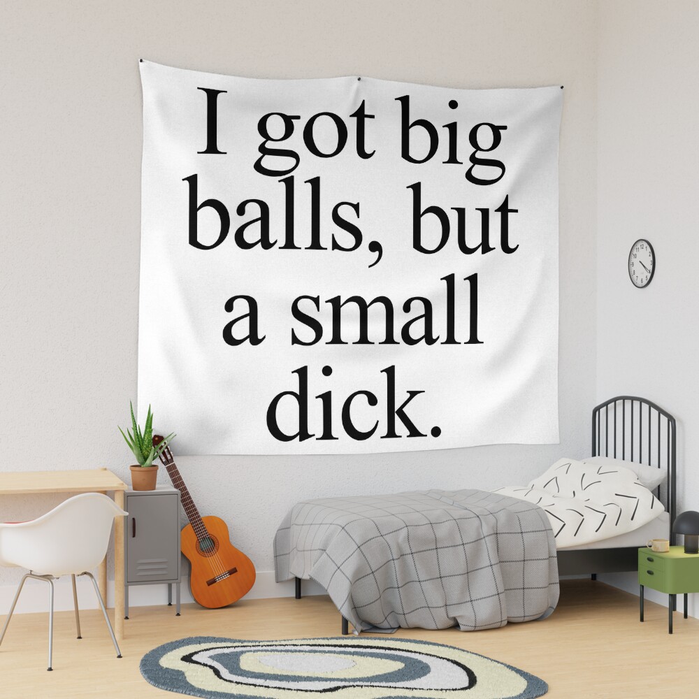 I got big balls, but a small dick