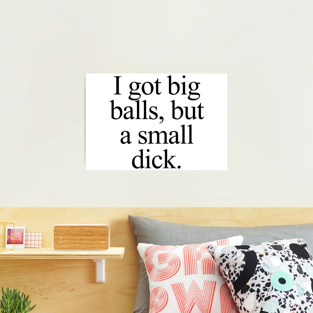 I got big balls, but a small dick