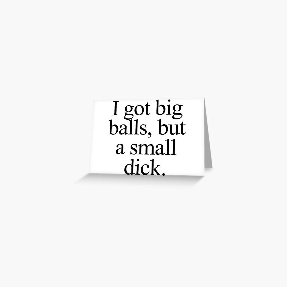 I got big balls, but a small dick