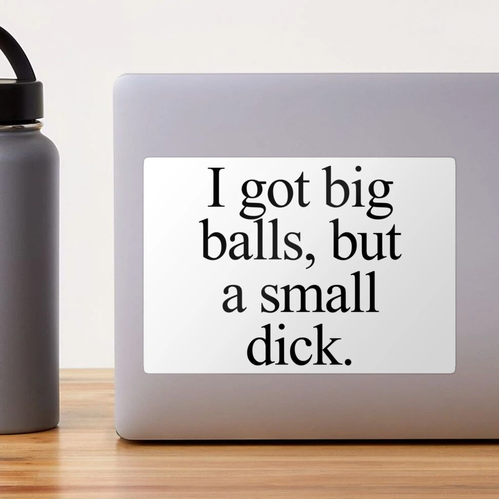 I got big balls, but a small dick