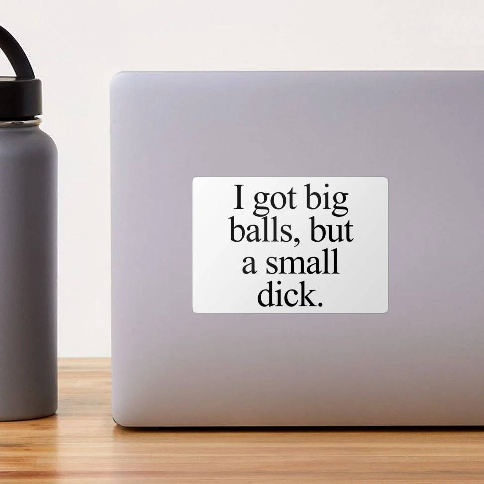 I got big balls, but a small dick