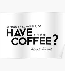 should I kill myself, or have a cup of coffee? - albert camus Poster