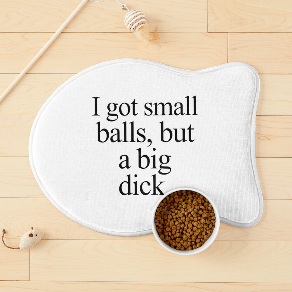 I got small balls, but a big dick