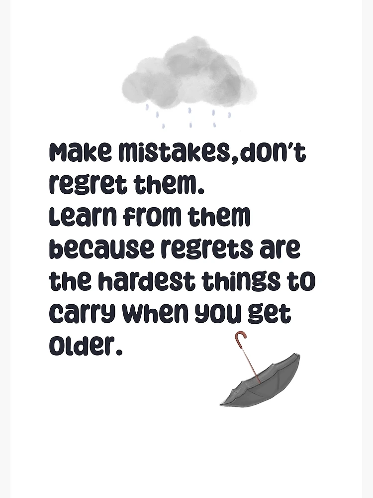 Don't live in regrets; learn from your mistakes. Get the lesson