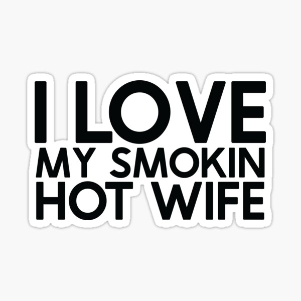 I Love My Smokin Hot Wife Funny Love Meme Sticker For Sale By Lindastikers 78 Redbubble 8415