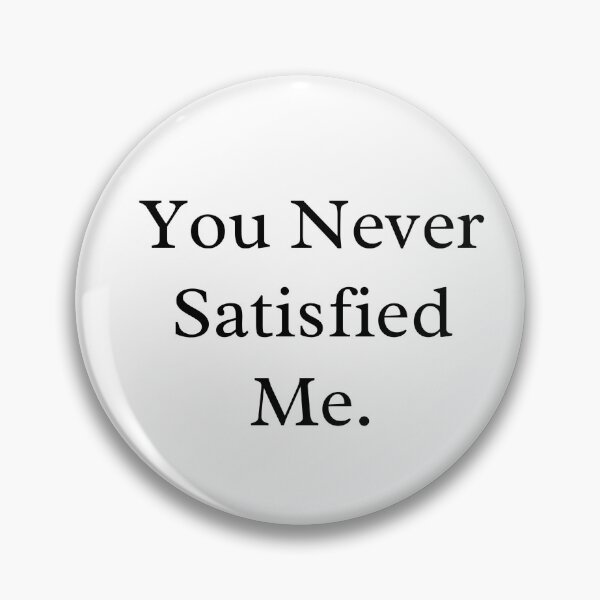 Item preview, You Never Satisfied Me designed and sold by 6 Ex Boyfriends.