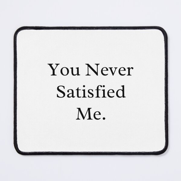 Item preview, You Never Satisfied Me designed and sold by 6 Ex Boyfriends.