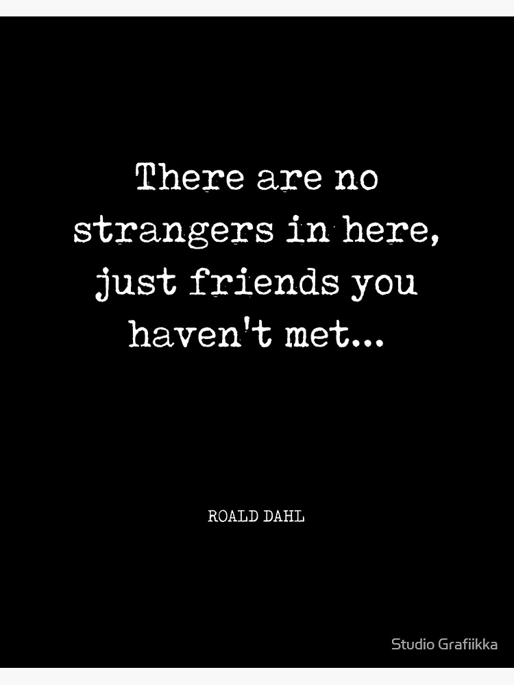 Roald Dahl Quote: “There are no strangers in here, just friends you haven't  met”