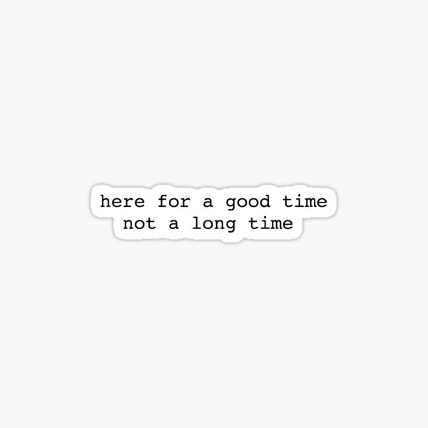 here for a good time not a long time Sticker