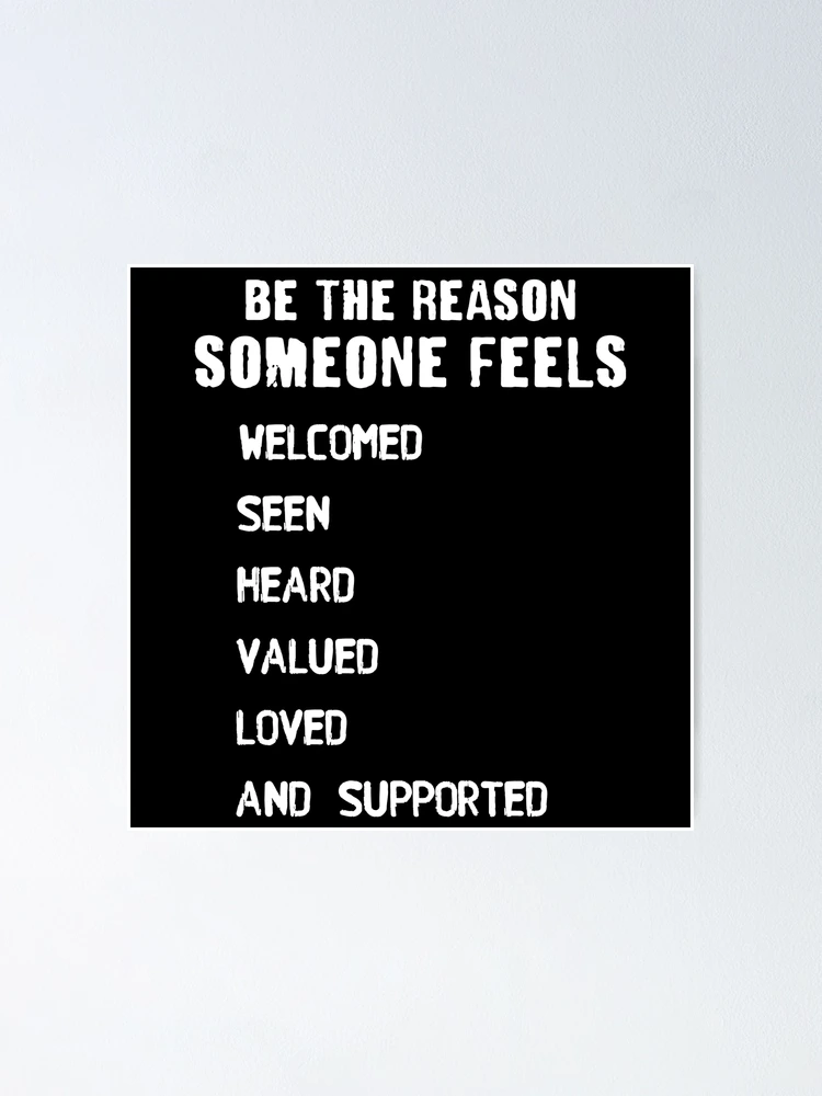 Be The Reason Someone Feels Welcomed Seen Heard Valued Loved And Supported  Poster for Sale by soul-te