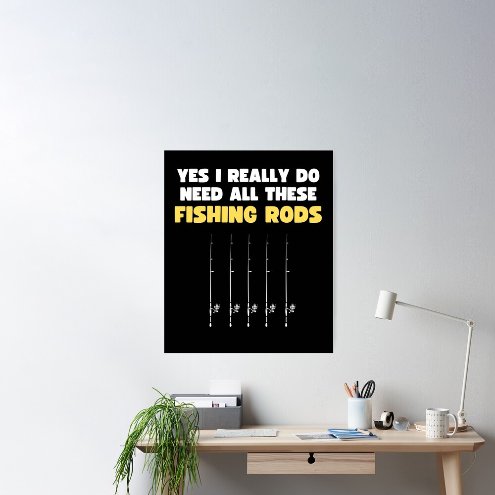 Yes I Really Do Need All These Fishing Rods - Funny Fishing Gift | Poster