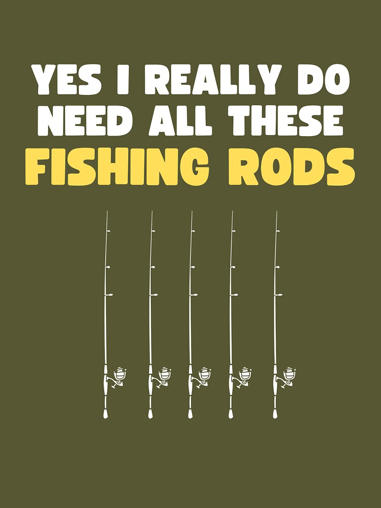 Yes I Really Do Need All These Fishing Rods - Funny Fishing Gift Poster  for Sale by lou731