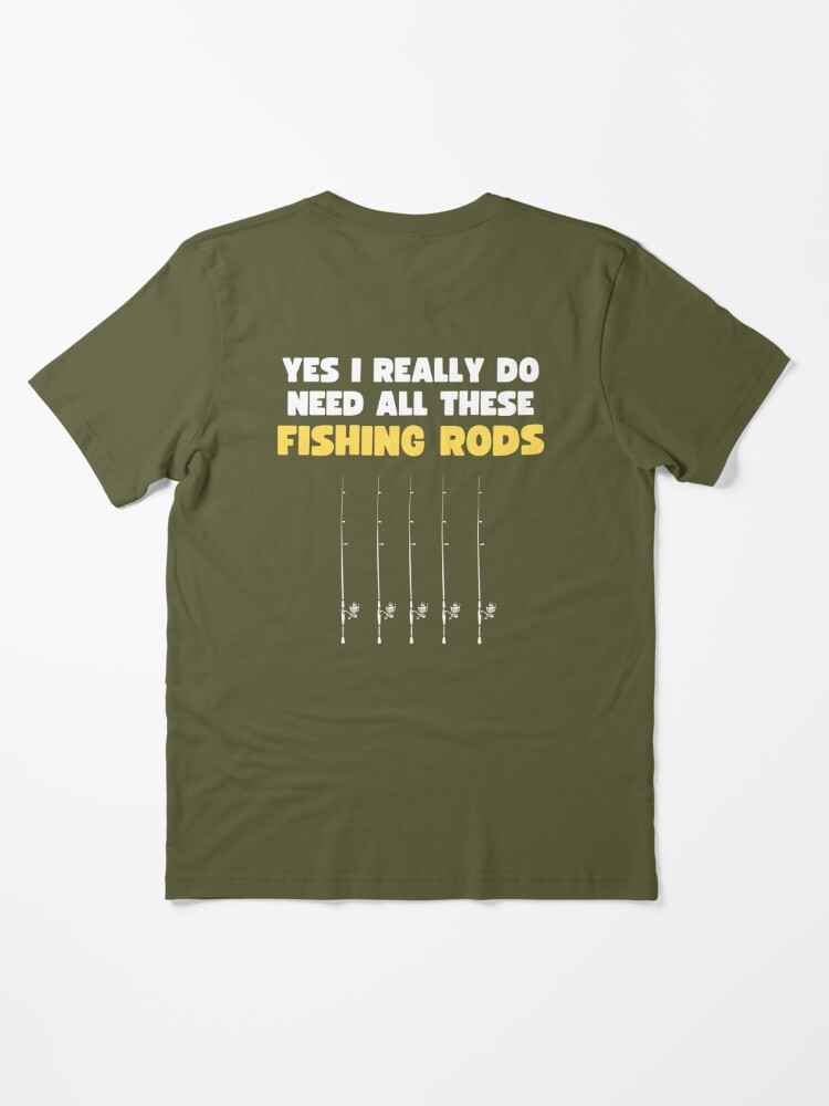 Yes I Really Do Need All These Fishing Rods - Funny Fishing Gift |  Essential T-Shirt