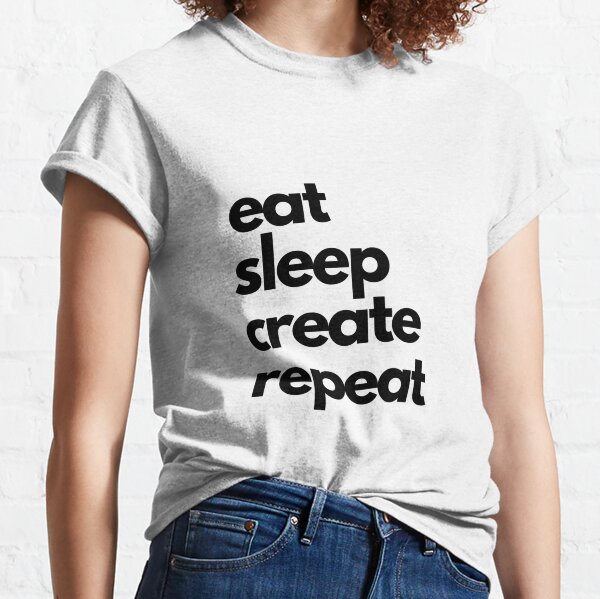 Eat Sleep Create Repeat T-Shirts for Sale