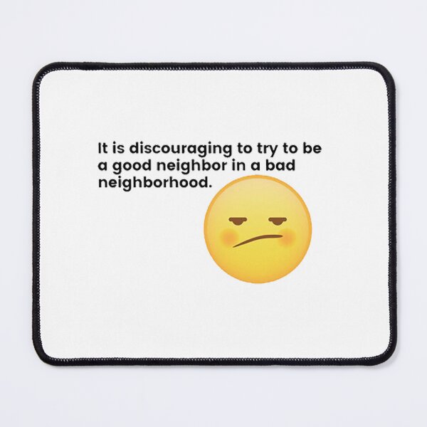 Item preview, It is discouraging to try to be a good neighbor in a bad neighborhood. designed and sold by GraceAllan1.