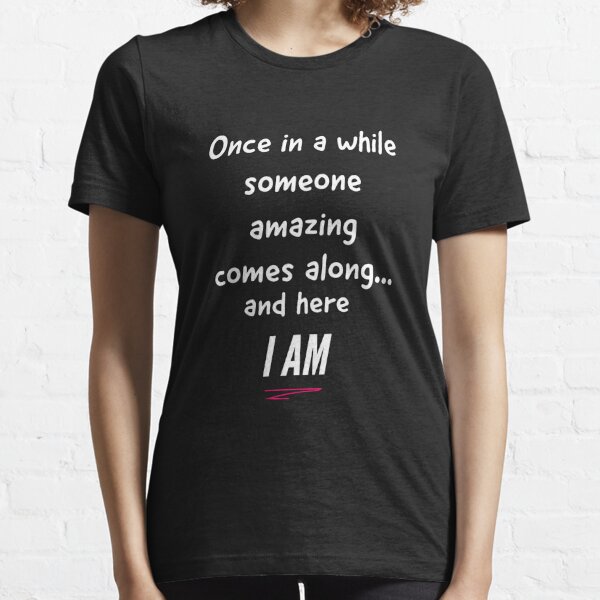 Sassy Sayings - Once in a while someone amazing comes along, here i am Essential T-Shirt