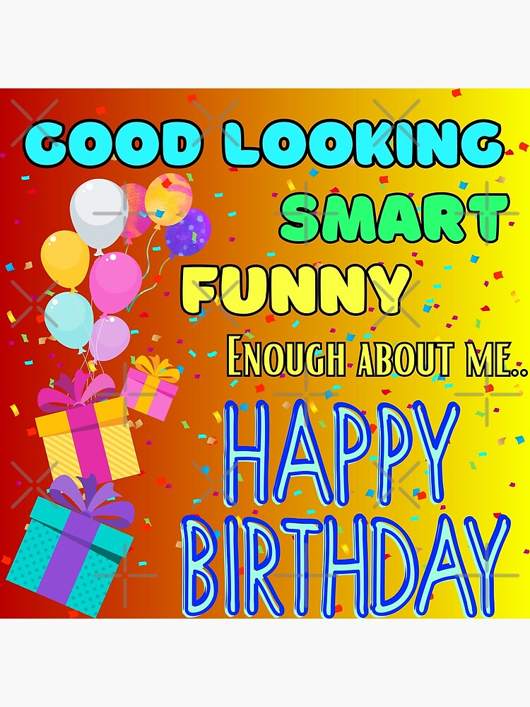 Smart, good looking and funny. But enough about me, Happy Birthday!!!, Picture Wishes, Greetings & Messages