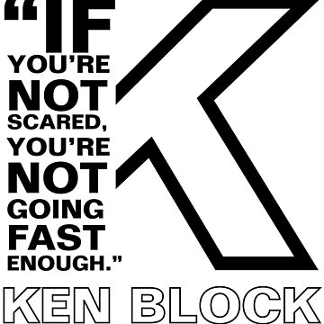 ""If you're not scared, you're not going fast enough." - Ken Block