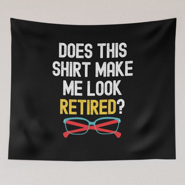 Item preview, Does This Shirt Make Me Look Retired? designed and sold by Peter Stawicki.