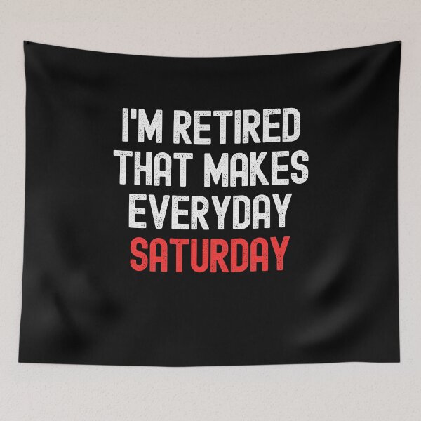 Item preview, I'm Retired That Makes Everyday Saturday designed and sold by Peter Stawicki.