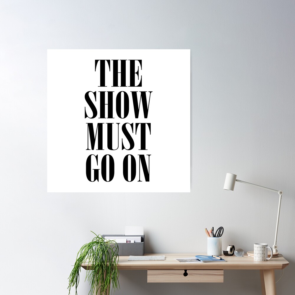 The Show Must Go On Poster for Sale by teesaurus