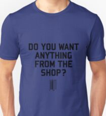 Do You Want Anything From The Shop? Unisex T-Shirt