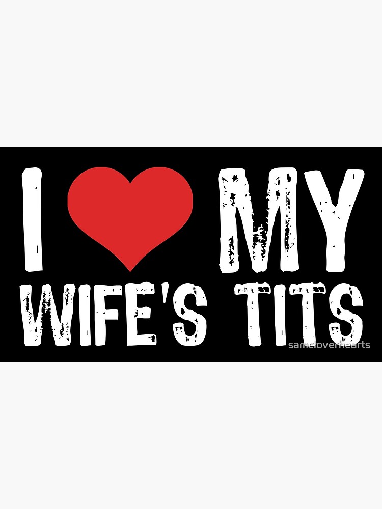 I Love My Wifes Tits Photographic Print For Sale By Samcloverhearts