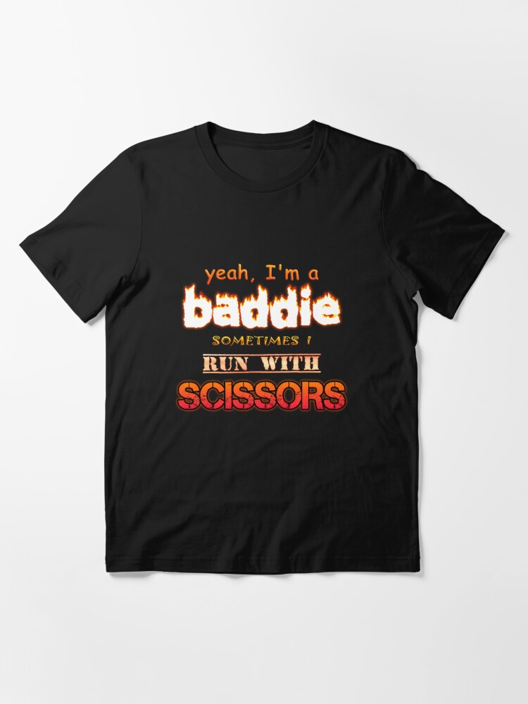 Yeah I'm a Baddie, Sometimes I Run With Scissors Essential T