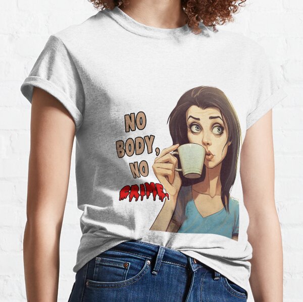 No body, no crime. Classic T-Shirt
