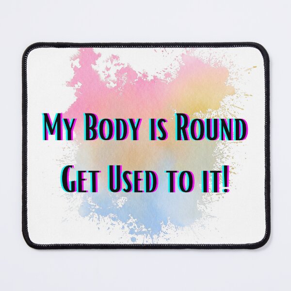 Item preview, My Body is Round Get Used to It designed and sold by Ashley Gagnon.