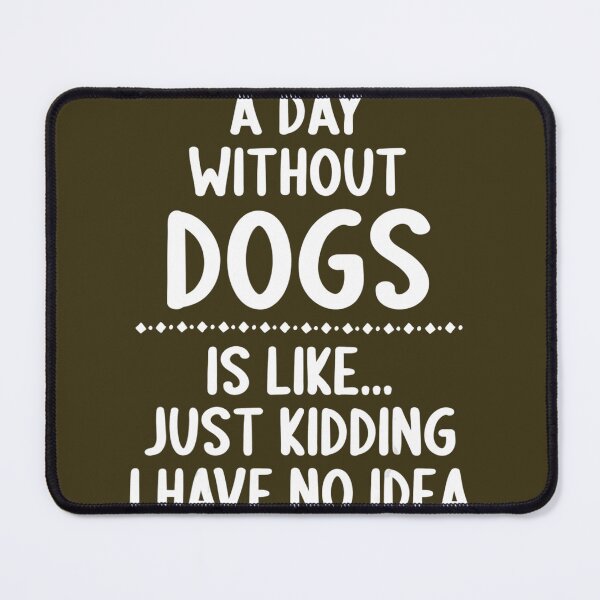 Item preview, A Day Without Dogs Is Like Just Kidding I Have No Idea 	 	 designed and sold by tvwicfkad81.