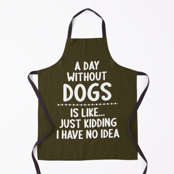Item preview, A Day Without Dogs Is Like Just Kidding I Have No Idea designed and sold by tvwicfkad81.