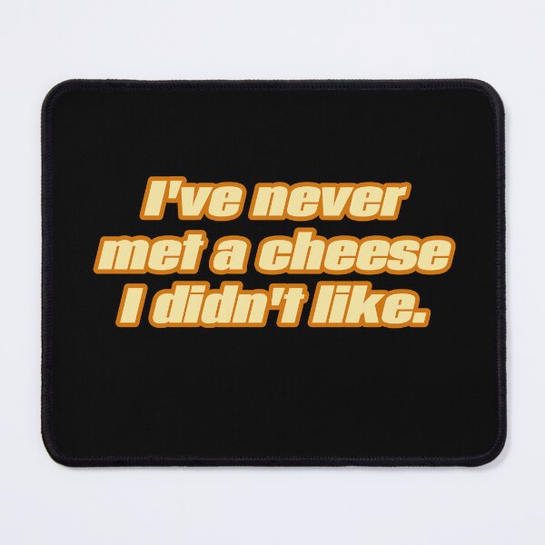 Item preview, I've Never Met A Cheese I Didn't Like. designed and sold by JoseyMiles.